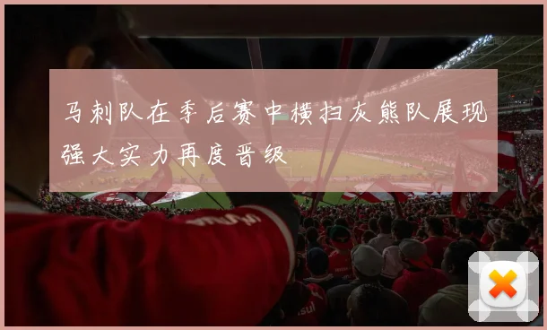 马刺队在季后赛中横扫灰熊队展现强大实力再度晋级