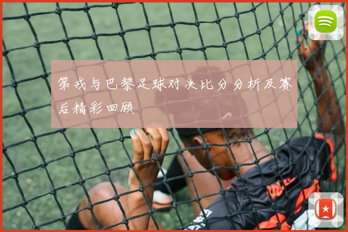 第戎与巴黎足球对决比分分析及赛后精彩回顾