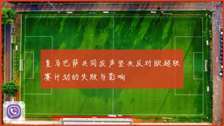 皇马巴萨共同发声坚决反对欧超联赛计划的失败与影响
