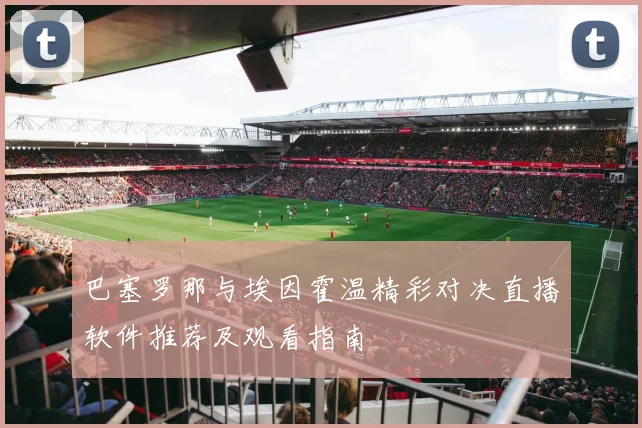 巴塞罗那与埃因霍温精彩对决直播软件推荐及观看指南