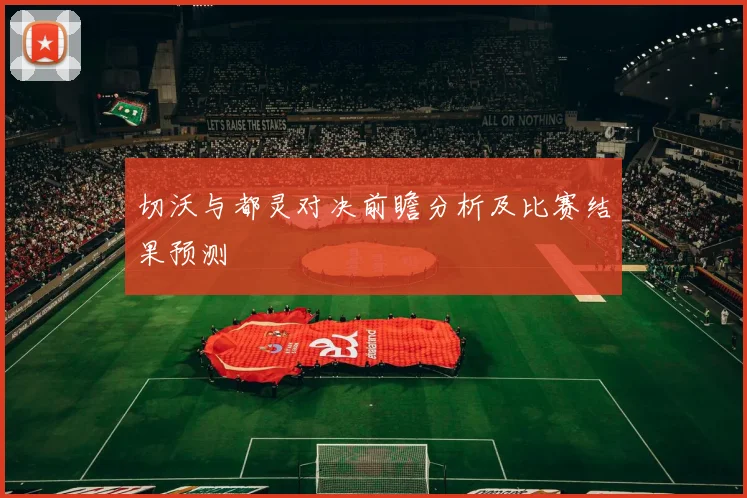 切沃与都灵对决前瞻分析及比赛结果预测