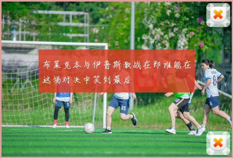 布莱克本与伊普斯激战在即谁能在这场对决中笑到最后