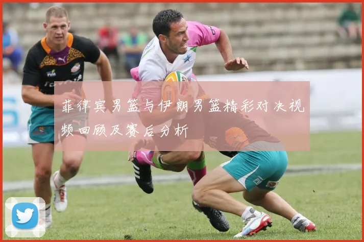 菲律宾男篮与伊朗男篮精彩对决视频回顾及赛后分析