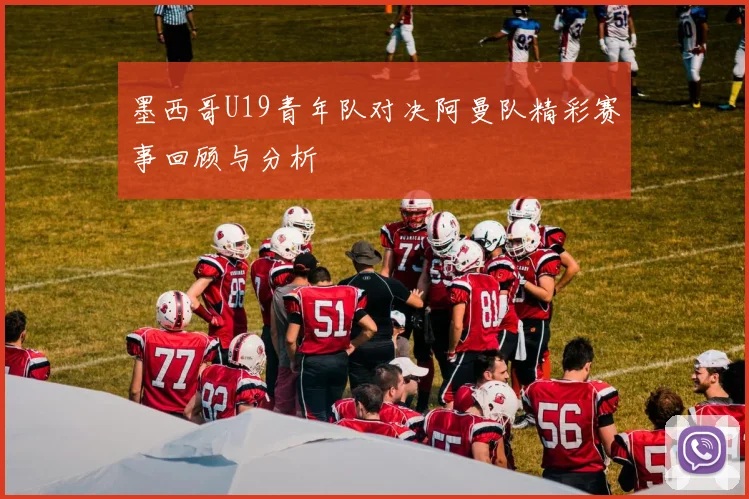 墨西哥U19青年队对决阿曼队精彩赛事回顾与分析