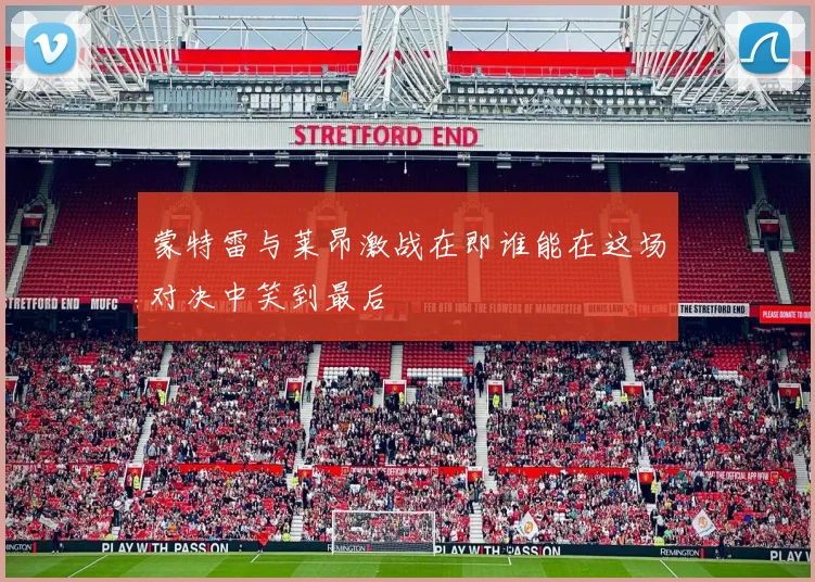 蒙特雷与莱昂激战在即谁能在这场对决中笑到最后