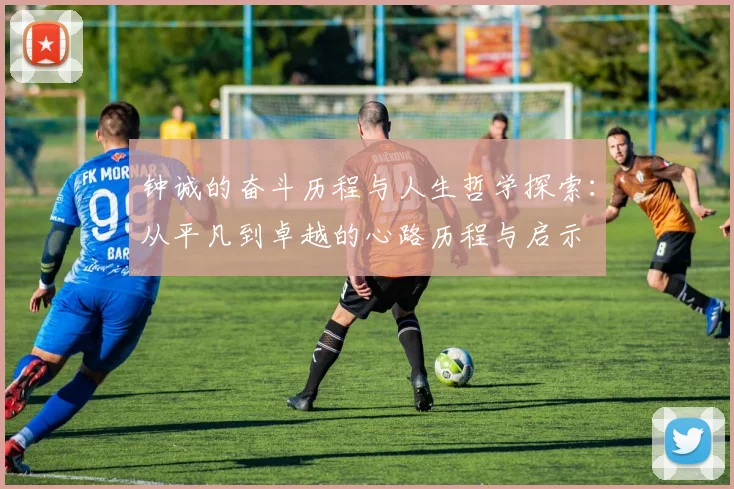 钟诚的奋斗历程与人生哲学探索：从平凡到卓越的心路历程与启示