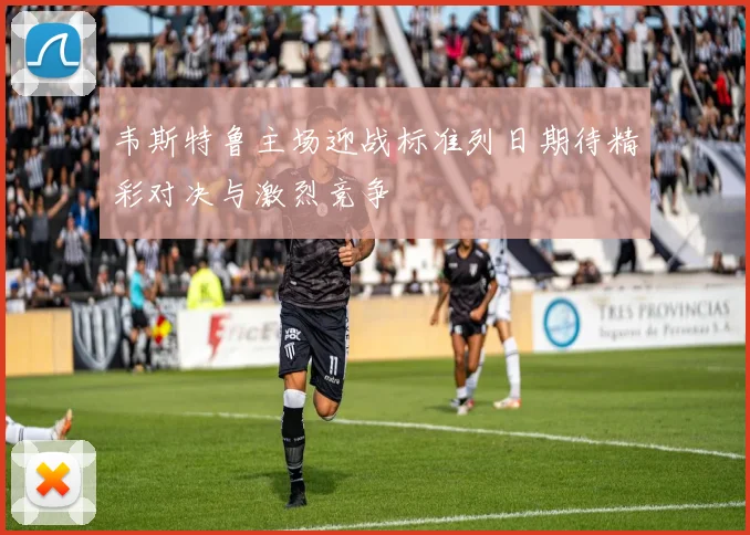 韦斯特鲁主场迎战标准列日期待精彩对决与激烈竞争