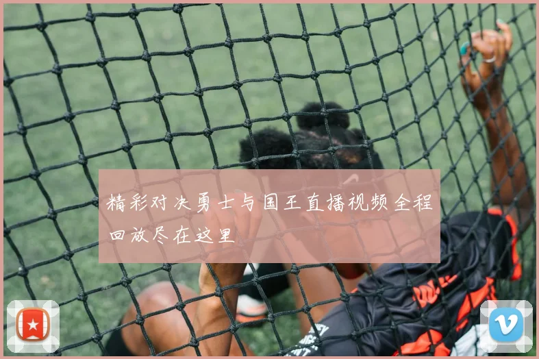 精彩对决勇士与国王直播视频全程回放尽在这里