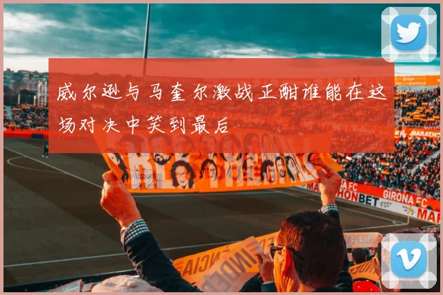 威尔逊与马奎尔激战正酣谁能在这场对决中笑到最后