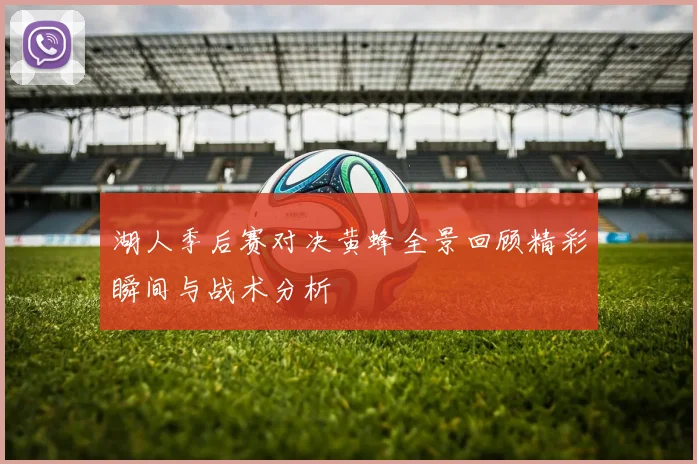 湖人季后赛对决黄蜂全景回顾精彩瞬间与战术分析