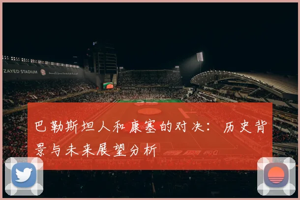 巴勒斯坦人和康塞的对决：历史背景与未来展望分析