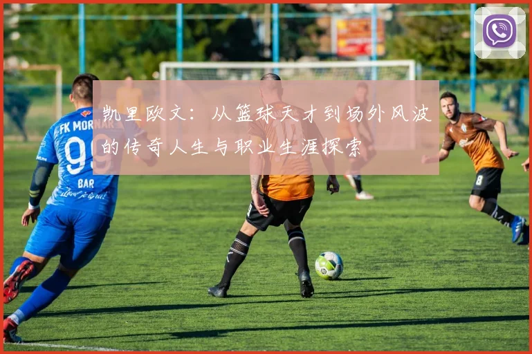 凯里欧文：从篮球天才到场外风波的传奇人生与职业生涯探索