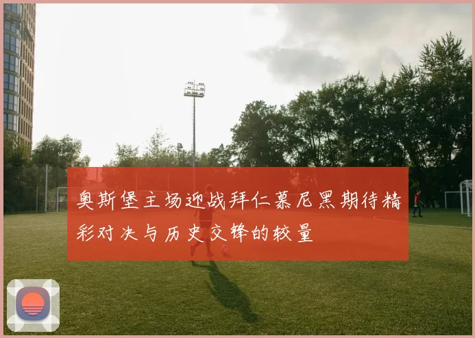 奥斯堡主场迎战拜仁慕尼黑期待精彩对决与历史交锋的较量