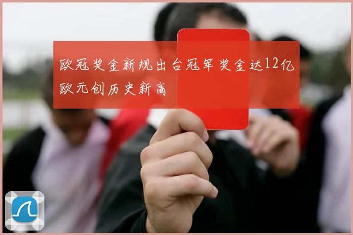 欧冠奖金新规出台冠军奖金达12亿欧元创历史新高